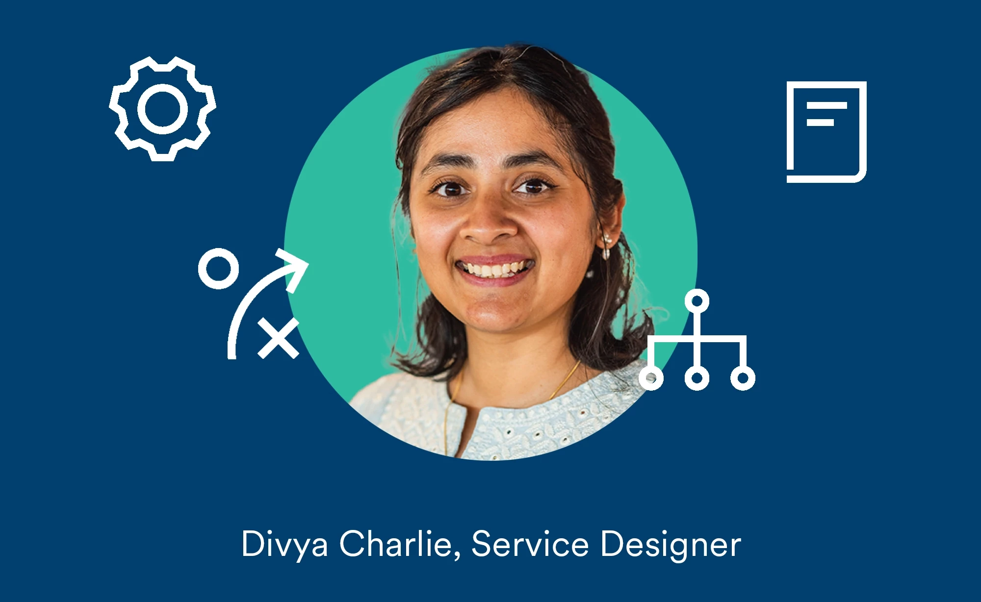 A headshot of Divya Charlie within a green circle, placed upon a dark blue background, with white graphical icons surrounding it relating to aspects of experience design such as journey mapping and research. The words read Divya Charlie, Service Designer.